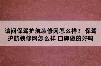 请问保驾护航装修网怎么样？ 保驾护航装修网怎么样 口碑做的好吗